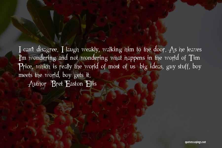 Bret Easton Ellis Quotes: I Can't Disagree. I Laugh Weakly, Walking Him To The Door. As He Leaves I'm Wondering And Not Wondering What
