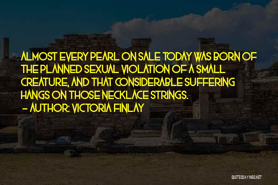Victoria Finlay Quotes: Almost Every Pearl On Sale Today Was Born Of The Planned Sexual Violation Of A Small Creature, And That Considerable