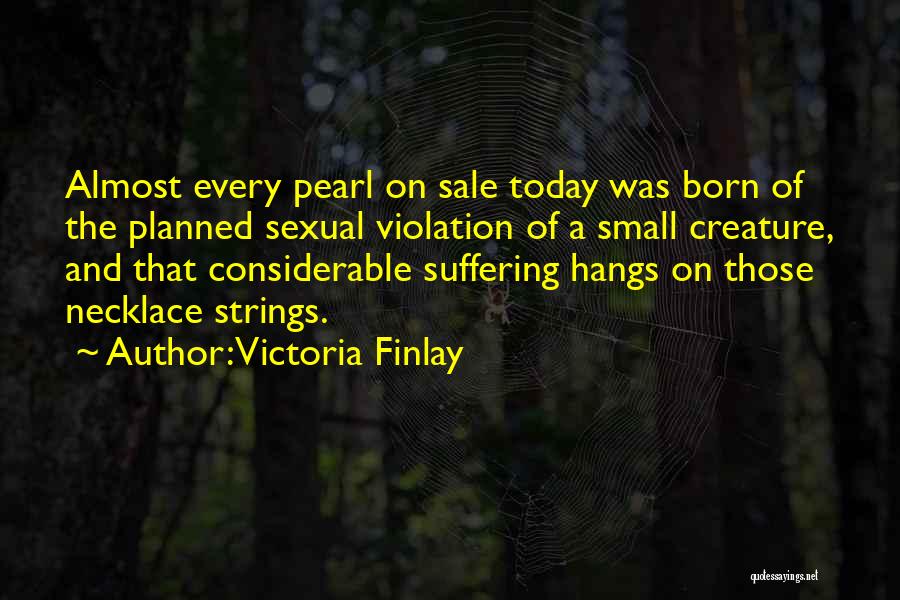 Victoria Finlay Quotes: Almost Every Pearl On Sale Today Was Born Of The Planned Sexual Violation Of A Small Creature, And That Considerable