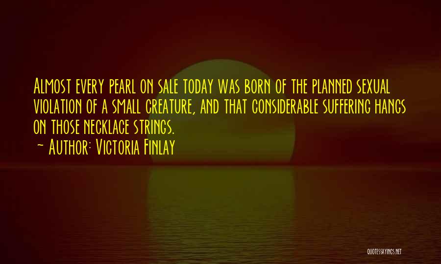 Victoria Finlay Quotes: Almost Every Pearl On Sale Today Was Born Of The Planned Sexual Violation Of A Small Creature, And That Considerable