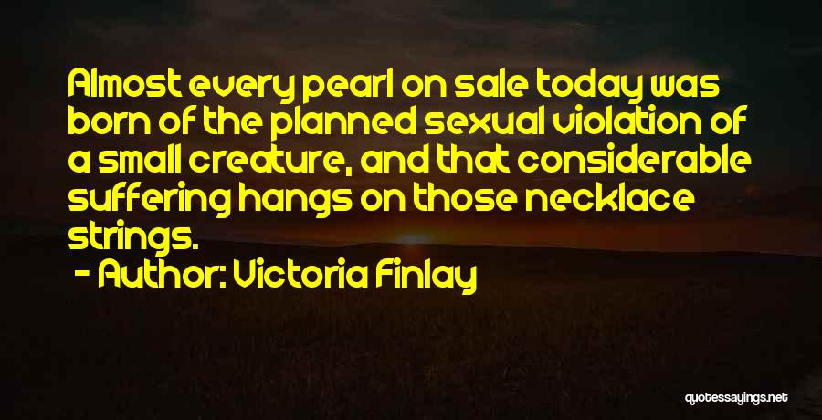Victoria Finlay Quotes: Almost Every Pearl On Sale Today Was Born Of The Planned Sexual Violation Of A Small Creature, And That Considerable