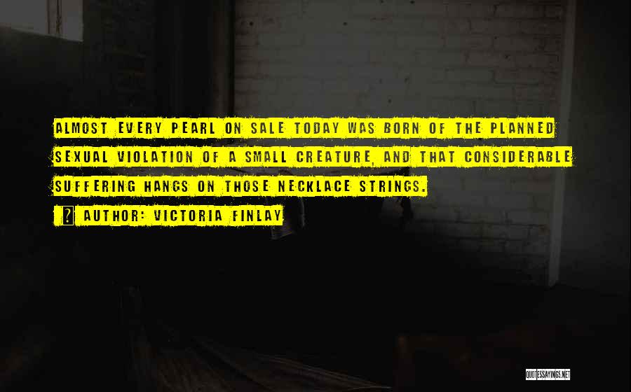 Victoria Finlay Quotes: Almost Every Pearl On Sale Today Was Born Of The Planned Sexual Violation Of A Small Creature, And That Considerable