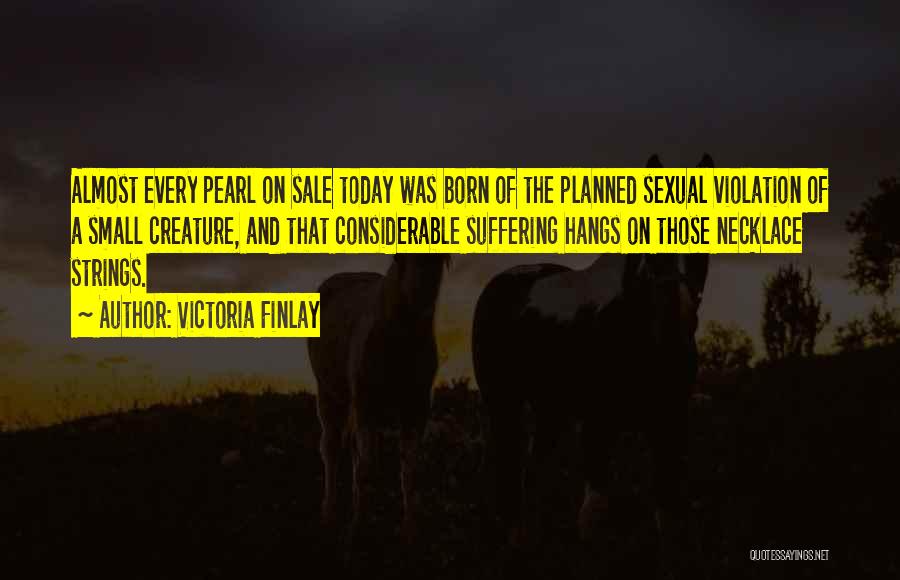 Victoria Finlay Quotes: Almost Every Pearl On Sale Today Was Born Of The Planned Sexual Violation Of A Small Creature, And That Considerable