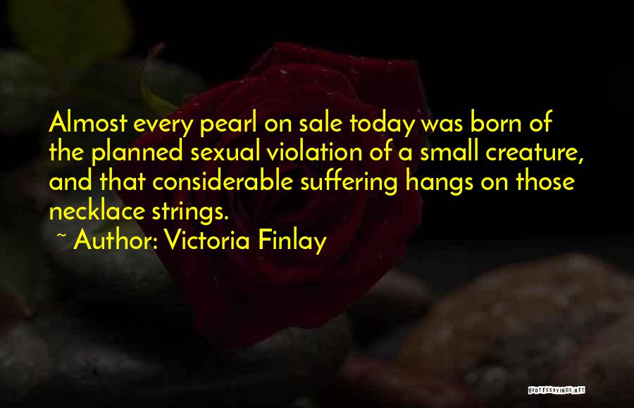 Victoria Finlay Quotes: Almost Every Pearl On Sale Today Was Born Of The Planned Sexual Violation Of A Small Creature, And That Considerable