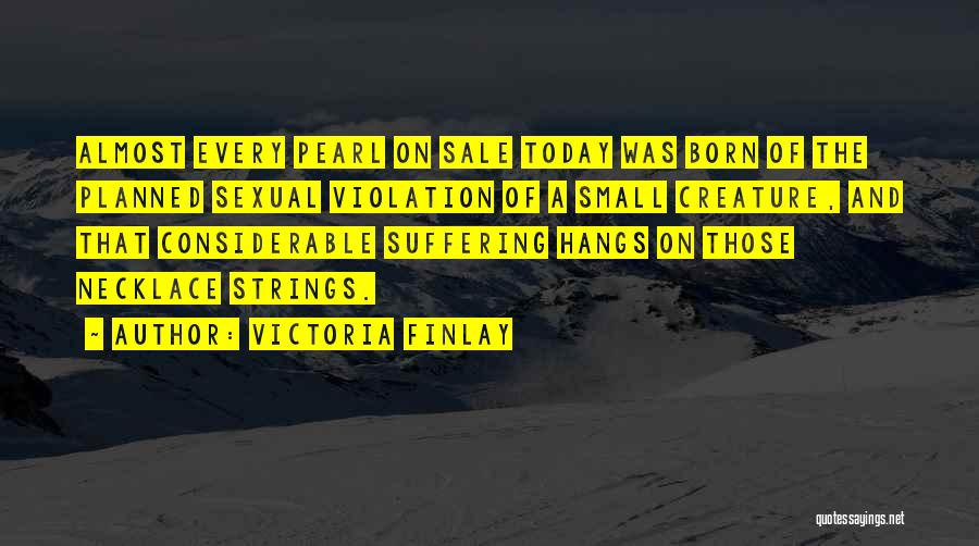 Victoria Finlay Quotes: Almost Every Pearl On Sale Today Was Born Of The Planned Sexual Violation Of A Small Creature, And That Considerable