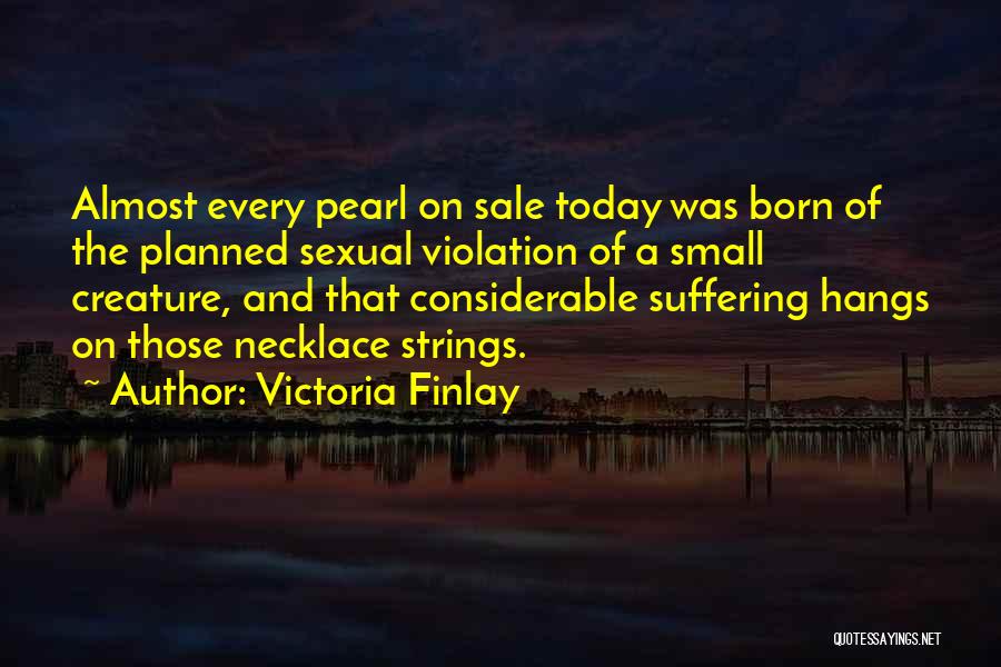 Victoria Finlay Quotes: Almost Every Pearl On Sale Today Was Born Of The Planned Sexual Violation Of A Small Creature, And That Considerable