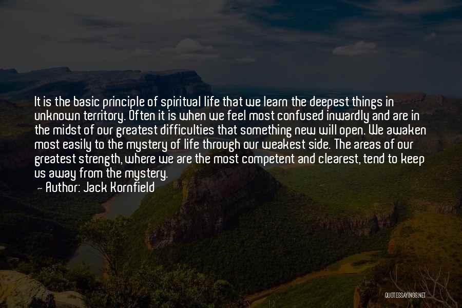 Jack Kornfield Quotes: It Is The Basic Principle Of Spiritual Life That We Learn The Deepest Things In Unknown Territory. Often It Is