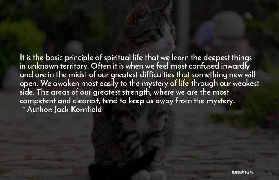 Jack Kornfield Quotes: It Is The Basic Principle Of Spiritual Life That We Learn The Deepest Things In Unknown Territory. Often It Is
