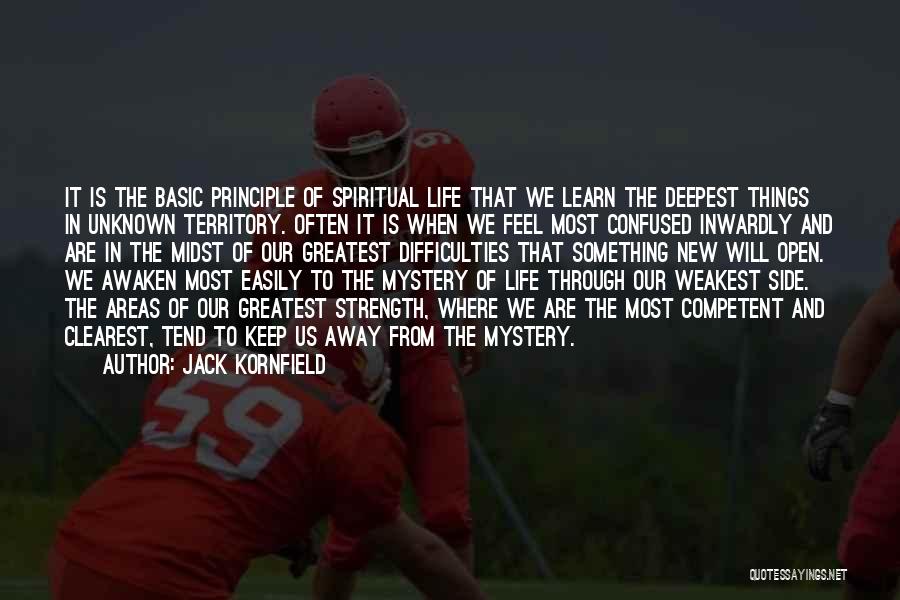 Jack Kornfield Quotes: It Is The Basic Principle Of Spiritual Life That We Learn The Deepest Things In Unknown Territory. Often It Is