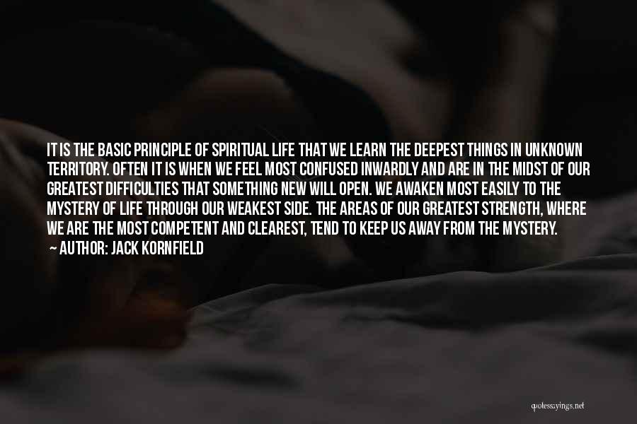 Jack Kornfield Quotes: It Is The Basic Principle Of Spiritual Life That We Learn The Deepest Things In Unknown Territory. Often It Is