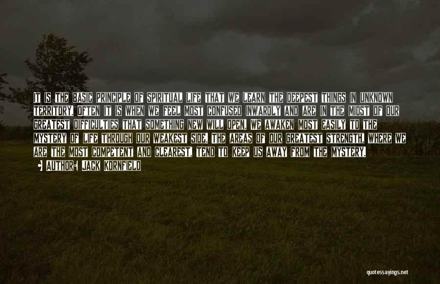 Jack Kornfield Quotes: It Is The Basic Principle Of Spiritual Life That We Learn The Deepest Things In Unknown Territory. Often It Is