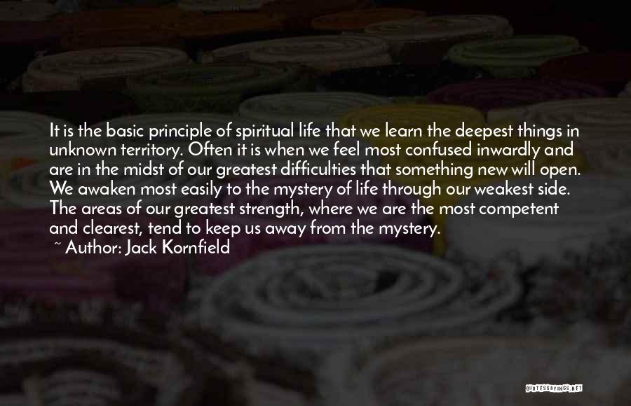 Jack Kornfield Quotes: It Is The Basic Principle Of Spiritual Life That We Learn The Deepest Things In Unknown Territory. Often It Is