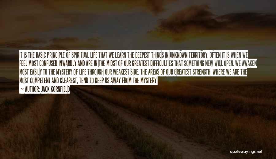 Jack Kornfield Quotes: It Is The Basic Principle Of Spiritual Life That We Learn The Deepest Things In Unknown Territory. Often It Is