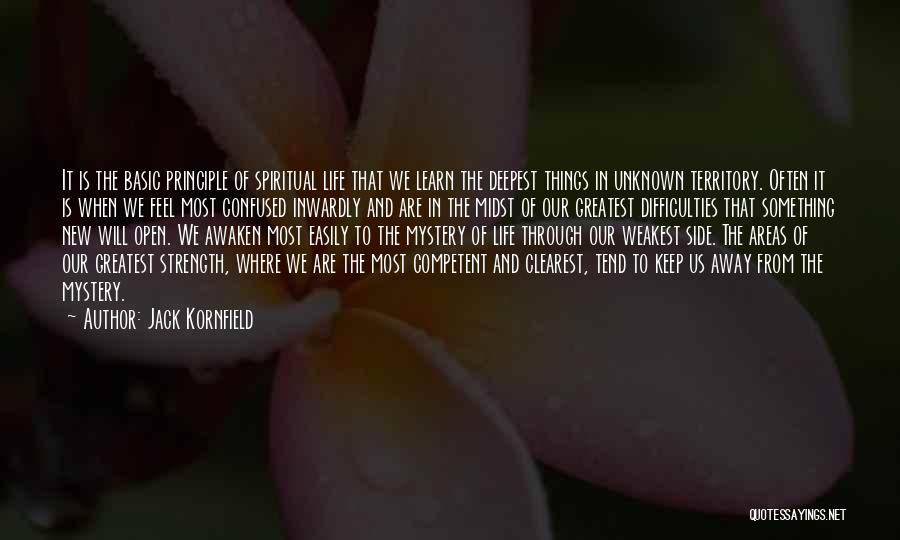 Jack Kornfield Quotes: It Is The Basic Principle Of Spiritual Life That We Learn The Deepest Things In Unknown Territory. Often It Is