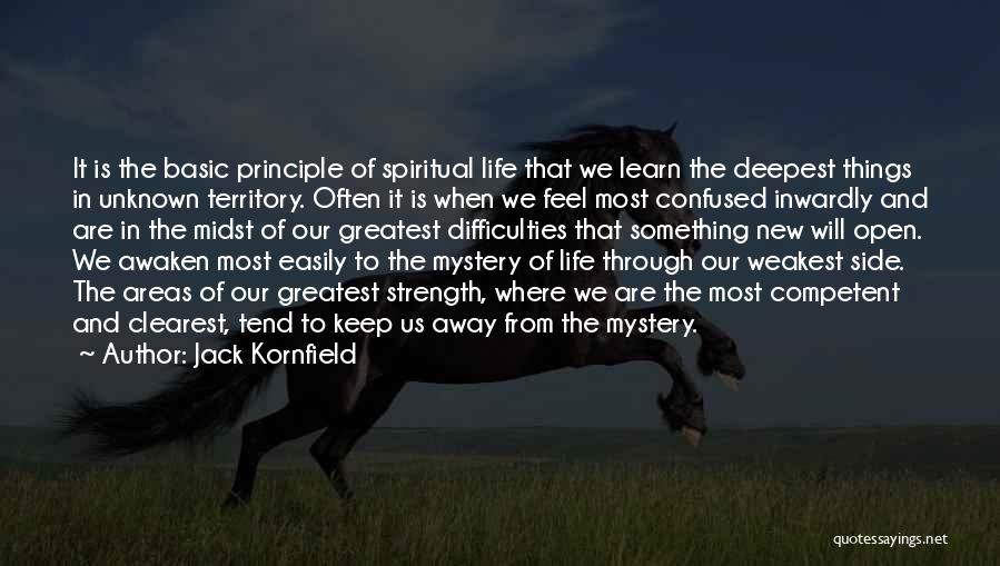 Jack Kornfield Quotes: It Is The Basic Principle Of Spiritual Life That We Learn The Deepest Things In Unknown Territory. Often It Is