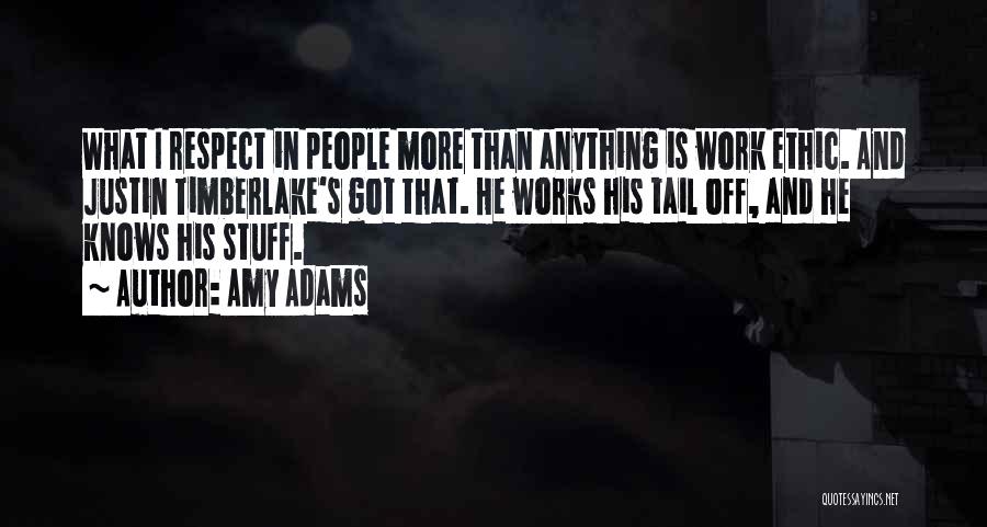 Amy Adams Quotes: What I Respect In People More Than Anything Is Work Ethic. And Justin Timberlake's Got That. He Works His Tail