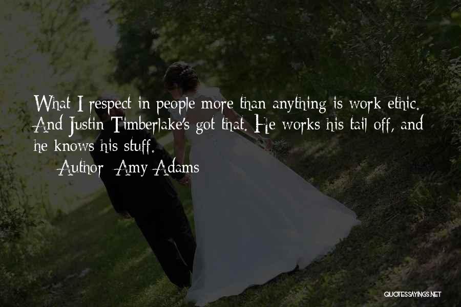 Amy Adams Quotes: What I Respect In People More Than Anything Is Work Ethic. And Justin Timberlake's Got That. He Works His Tail