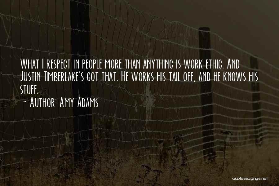 Amy Adams Quotes: What I Respect In People More Than Anything Is Work Ethic. And Justin Timberlake's Got That. He Works His Tail