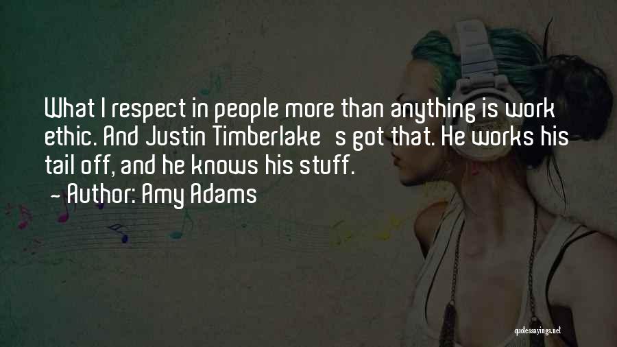 Amy Adams Quotes: What I Respect In People More Than Anything Is Work Ethic. And Justin Timberlake's Got That. He Works His Tail