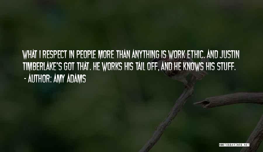 Amy Adams Quotes: What I Respect In People More Than Anything Is Work Ethic. And Justin Timberlake's Got That. He Works His Tail