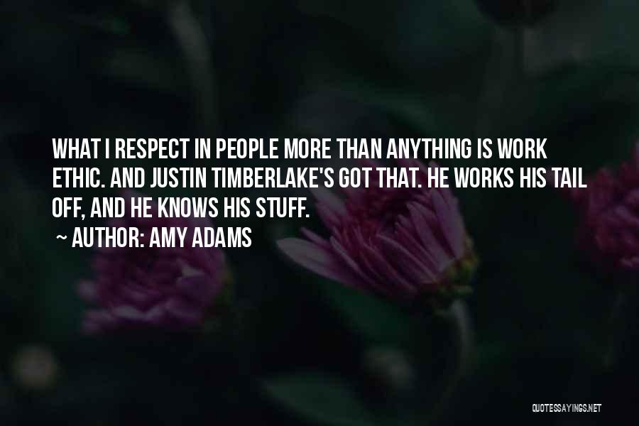 Amy Adams Quotes: What I Respect In People More Than Anything Is Work Ethic. And Justin Timberlake's Got That. He Works His Tail