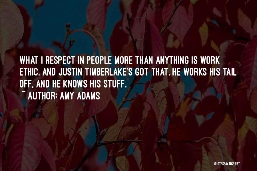 Amy Adams Quotes: What I Respect In People More Than Anything Is Work Ethic. And Justin Timberlake's Got That. He Works His Tail