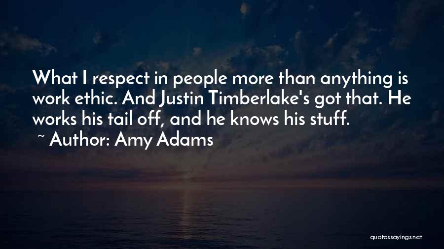 Amy Adams Quotes: What I Respect In People More Than Anything Is Work Ethic. And Justin Timberlake's Got That. He Works His Tail