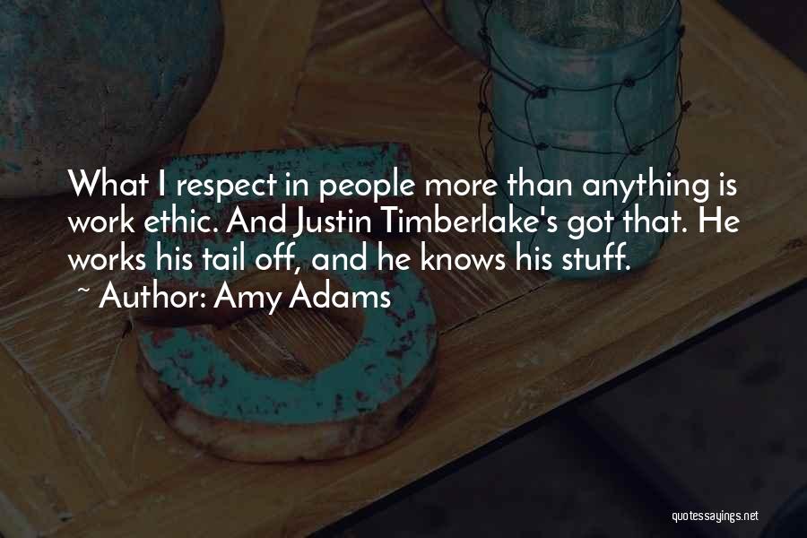 Amy Adams Quotes: What I Respect In People More Than Anything Is Work Ethic. And Justin Timberlake's Got That. He Works His Tail