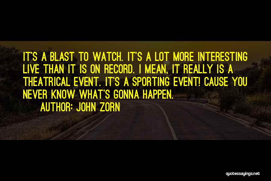 John Zorn Quotes: It's A Blast To Watch. It's A Lot More Interesting Live Than It Is On Record. I Mean, It Really