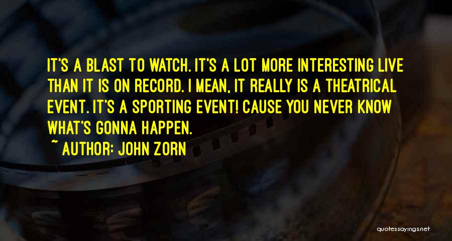 John Zorn Quotes: It's A Blast To Watch. It's A Lot More Interesting Live Than It Is On Record. I Mean, It Really