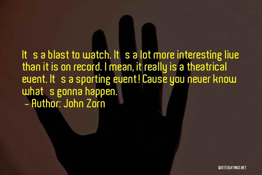 John Zorn Quotes: It's A Blast To Watch. It's A Lot More Interesting Live Than It Is On Record. I Mean, It Really