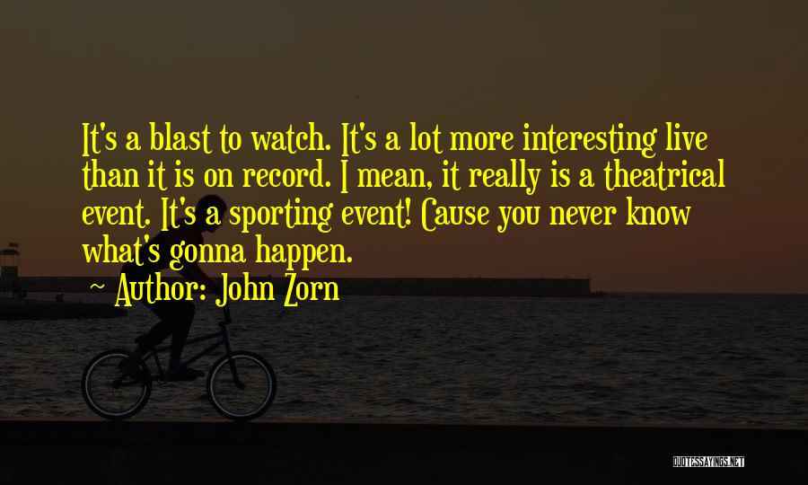 John Zorn Quotes: It's A Blast To Watch. It's A Lot More Interesting Live Than It Is On Record. I Mean, It Really