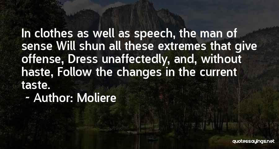 Moliere Quotes: In Clothes As Well As Speech, The Man Of Sense Will Shun All These Extremes That Give Offense, Dress Unaffectedly,