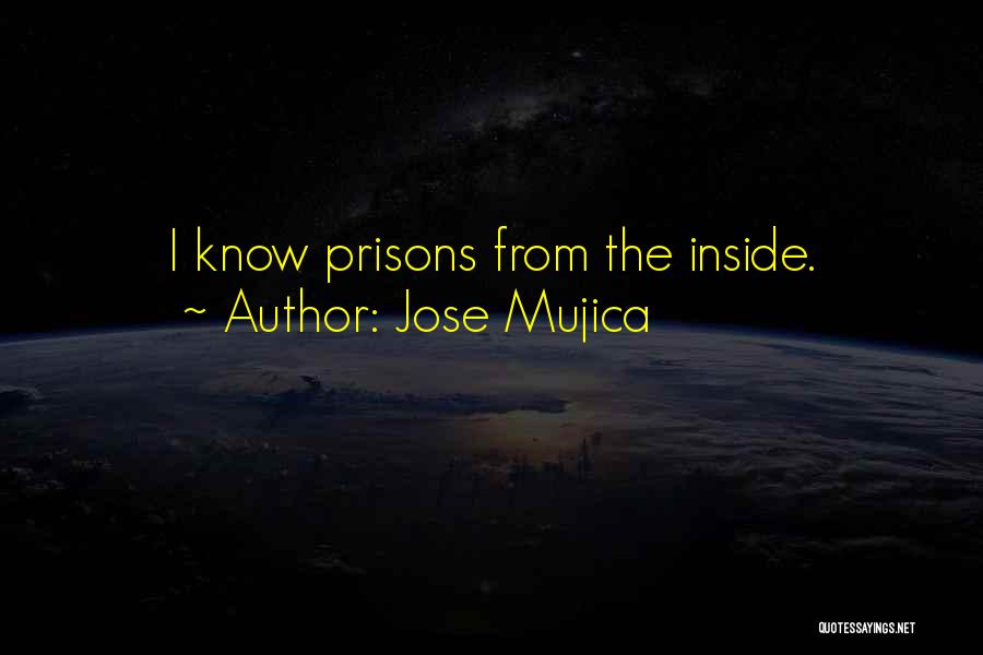 Jose Mujica Quotes: I Know Prisons From The Inside.