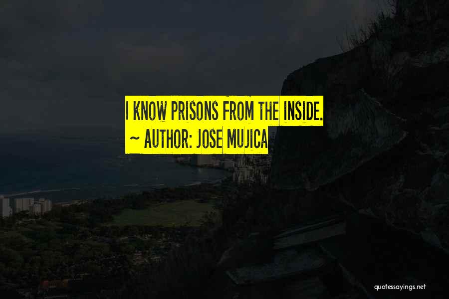 Jose Mujica Quotes: I Know Prisons From The Inside.