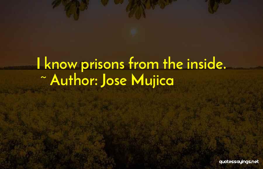 Jose Mujica Quotes: I Know Prisons From The Inside.