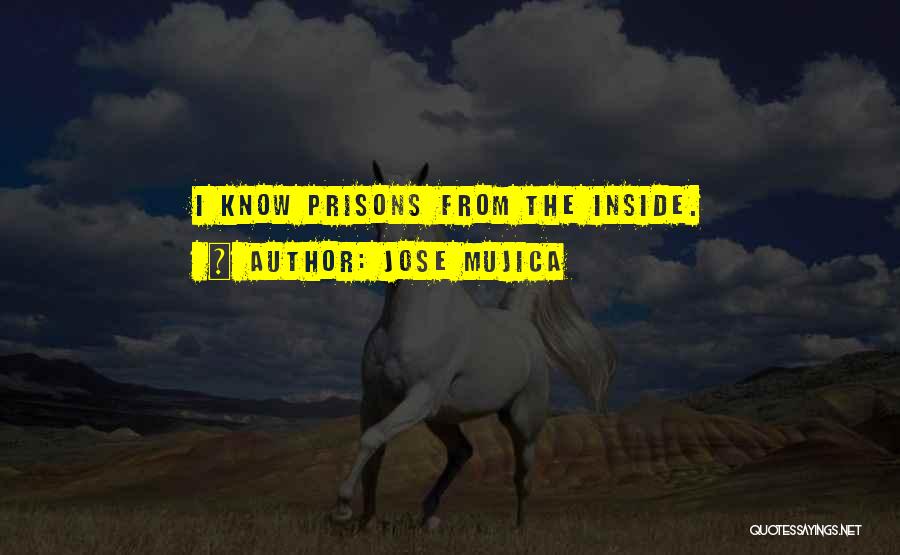 Jose Mujica Quotes: I Know Prisons From The Inside.