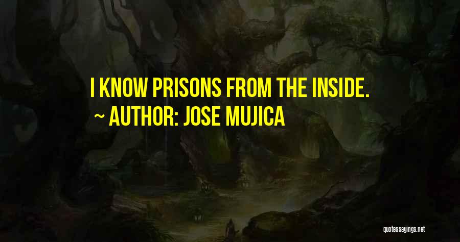 Jose Mujica Quotes: I Know Prisons From The Inside.