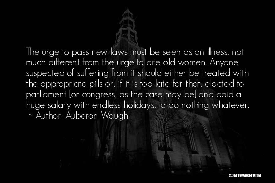 Auberon Waugh Quotes: The Urge To Pass New Laws Must Be Seen As An Illness, Not Much Different From The Urge To Bite