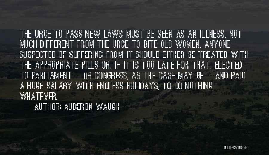 Auberon Waugh Quotes: The Urge To Pass New Laws Must Be Seen As An Illness, Not Much Different From The Urge To Bite