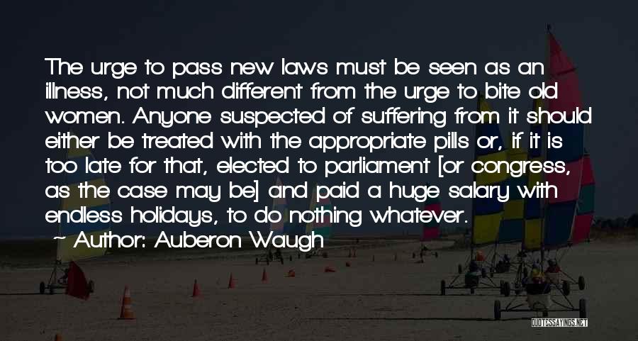 Auberon Waugh Quotes: The Urge To Pass New Laws Must Be Seen As An Illness, Not Much Different From The Urge To Bite