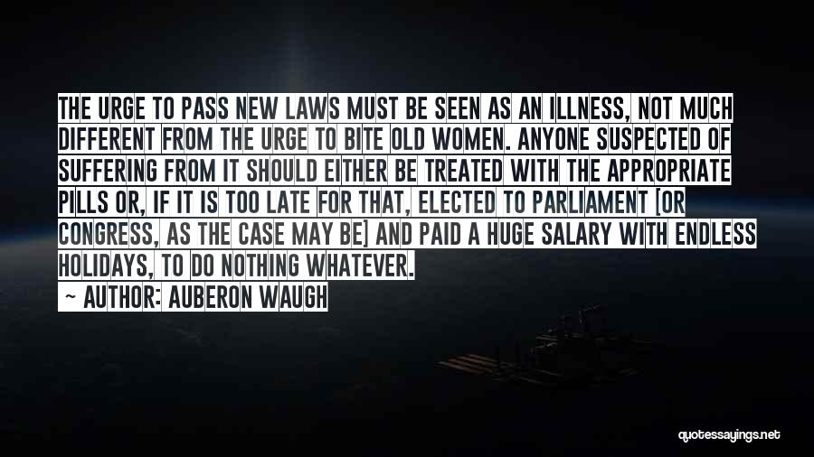 Auberon Waugh Quotes: The Urge To Pass New Laws Must Be Seen As An Illness, Not Much Different From The Urge To Bite