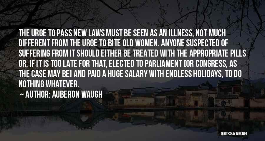 Auberon Waugh Quotes: The Urge To Pass New Laws Must Be Seen As An Illness, Not Much Different From The Urge To Bite