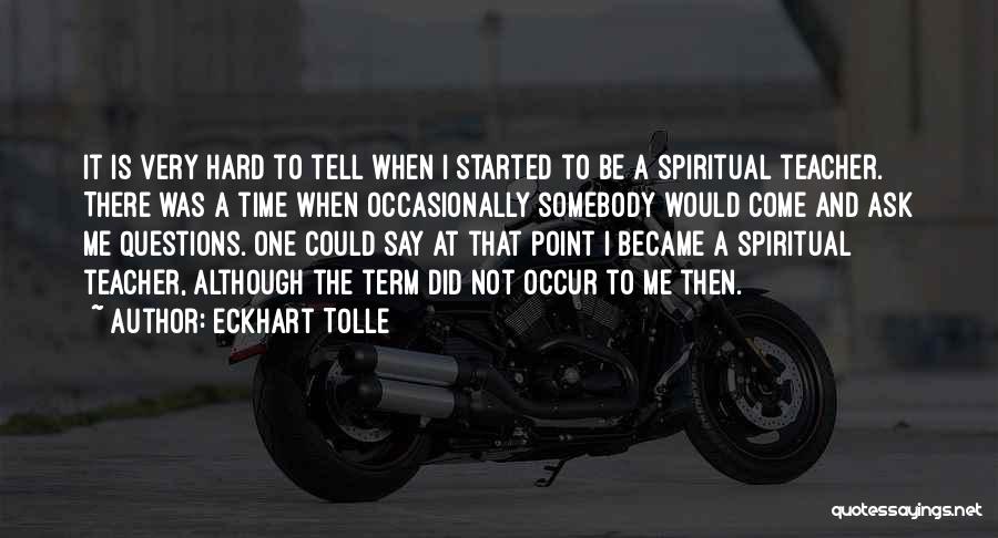 Eckhart Tolle Quotes: It Is Very Hard To Tell When I Started To Be A Spiritual Teacher. There Was A Time When Occasionally
