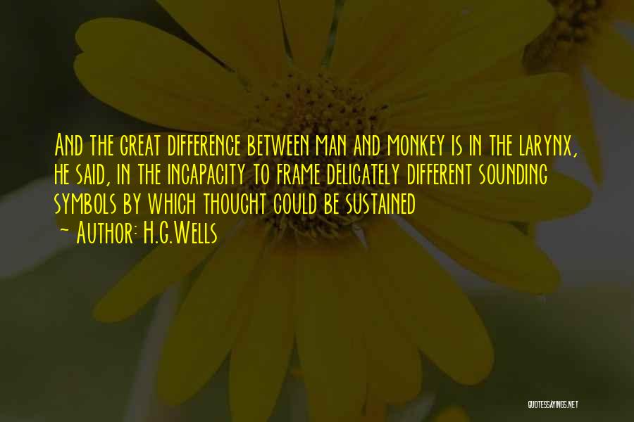 H.G.Wells Quotes: And The Great Difference Between Man And Monkey Is In The Larynx, He Said, In The Incapacity To Frame Delicately