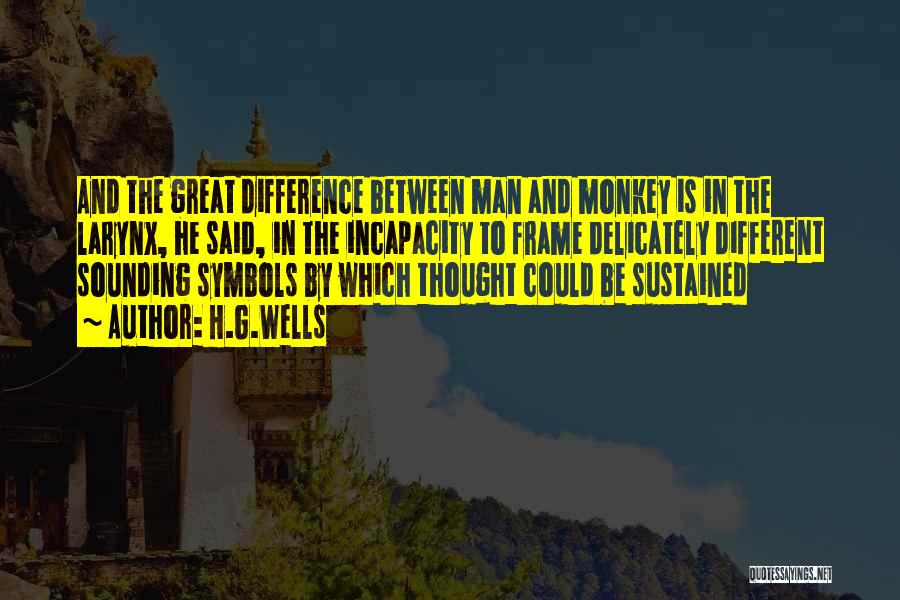 H.G.Wells Quotes: And The Great Difference Between Man And Monkey Is In The Larynx, He Said, In The Incapacity To Frame Delicately