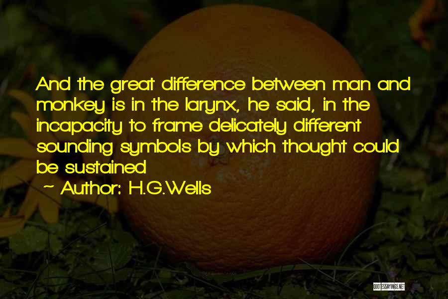 H.G.Wells Quotes: And The Great Difference Between Man And Monkey Is In The Larynx, He Said, In The Incapacity To Frame Delicately