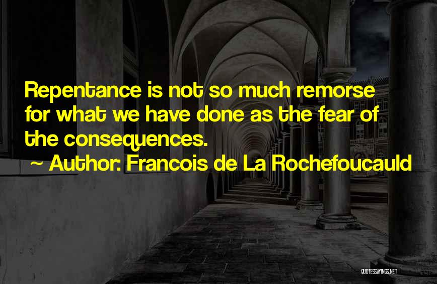 Francois De La Rochefoucauld Quotes: Repentance Is Not So Much Remorse For What We Have Done As The Fear Of The Consequences.