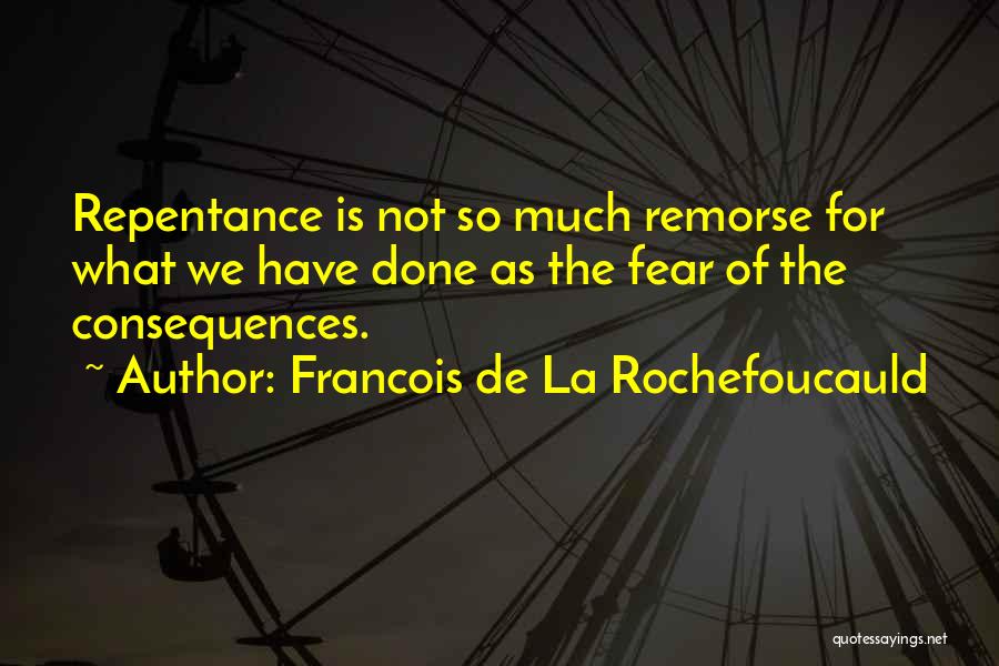 Francois De La Rochefoucauld Quotes: Repentance Is Not So Much Remorse For What We Have Done As The Fear Of The Consequences.