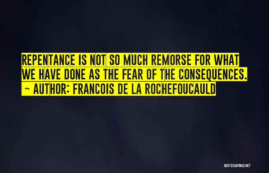 Francois De La Rochefoucauld Quotes: Repentance Is Not So Much Remorse For What We Have Done As The Fear Of The Consequences.